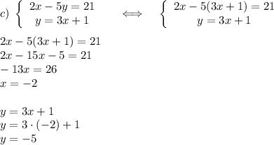 c) \; \left\{\begin{array}{ccc}2x-5y=21\\y=3x+1\end{array}\right\;\;\;\;\;\Longleftrightarrow\;\;\;\; \left\{\begin{array}{ccc}2x-5(3x+1)=21\\y=3x+1\end{array}\right \\\\2x-5(3x+1)=21\\2x-15x-5=21\\-13x=26\\x=-2\\\\y=3x+1\\y=3\cdot(-2)+1\\y=-5