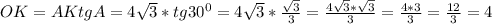 OK=AKtgA=4\sqrt{3} *tg30^{0} =4\sqrt{3}*\frac{\sqrt{3} }{3}=\frac{4\sqrt{3}*\sqrt{3} }{3} =\frac{4*3}{3} =\frac{12}{3} =4