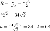 R = \frac{a}{\sqrt2} = \frac{a\sqrt2}{2}\\\\ \frac{a\sqrt2}{2} = 34\sqrt{2}\\\\ a = \frac{34\sqrt2\cdot 2}{\sqrt2} = 34\cdot 2 = 68