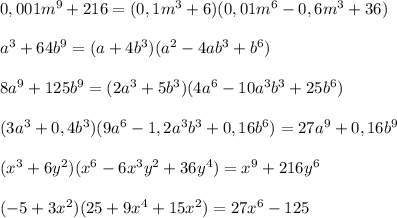 0,001m^9+216=(0,1m^3+6)(0,01m^6-0,6m^3+36)\\\\a^3+64b^9=(a+4b^3)(a^2-4ab^3+b^6)\\\\8a^9+125b^9=(2a^3+5b^3)(4a^6-10a^3b^3+25b^6)\\\\(3a^3+0,4b^3)(9a^6-1,2a^3b^3+0,16b^6)=27a^9+0,16b^9\\\\(x^3+6y^2)(x^6-6x^3y^2+36y^4)=x^9+216y^6\\\\(-5+3x^2)(25+9x^4+15x^2)=27x^6-125