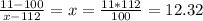 \frac{11-100}{x-112} =x=\frac{11*112}{100} =12.32