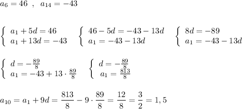 a_6=46\; \; ,\; \; a_{14}=-43\\\\\\\left\{\begin{array}{l}a_1+5d=46\\a_1+13d=-43\end{array}\right\; \; \left\{\begin{array}{l}46-5d=-43-13d\\a_1=-43-13d\end{array}\right\; \; \left\{\begin{array}{l}8d=-89\\a_1=-43-13d\end{array}\right\\\\\\\left\{\begin{array}{l}d=-\frac{89}{8}\\a_1=-43+13\cdot \frac{89}{8}\end{array}\right\; \; \left\{\begin{array}{l}d=-\frac{89}{8}\\\, a_1=\frac{813}{8}\end{array}\right\\\\\\a_{10}=a_1+9d=\dfrac{813}{8}-9\cdot \dfrac{89}{8}=\dfrac{12}{8}=\dfrac{3}{2}=1,5