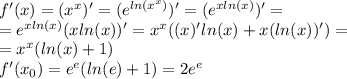 f'(x) = ( {x}^{x} )' = ({e}^{ ln( {x}^{x} ) } )' = ( {e}^{ xln(x) } )' = \\ = {e}^{x ln(x) } (x ln(x)) ' = {x}^{x} ((x)' ln(x) + x( ln(x) )') = \\ = {x}^{x} ( ln(x) + 1) \\ f'(x_{0}) = {e}^{e} ( ln(e) + 1) = 2 {e}^{e}