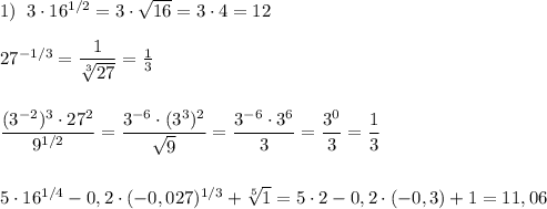 1)\; \; 3\cdot 16^{1/2}=3\cdot \sqrt{16}=3\cdot 4=12\\\\27^{-1/3}=\dfrac{1}{\sqrt[3]{27}}=\frac{1}{3}\\\\\\\dfrac{(3^{-2})^3\cdot 27^2}{9^{1/2}}=\dfrac{3^{-6}\cdot (3^3)^2}{\sqrt9}=\dfrac{3^{-6}\cdot 3^6}{3}=\dfrac{3^0}{3}=\dfrac{1}{3}\\\\\\5\cdot 16^{1/4}-0,2\cdot (-0,027)^{1/3}+\sqrt[5]1=5\cdot 2-0,2\cdot (-0,3)+1=11,06