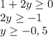 1+2y\geq 0\\2y\geq -1\\y\geq -0,5\\