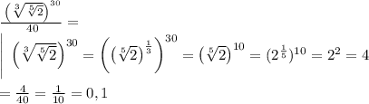 \frac{\:\left(\sqrt[3]{\sqrt[5]{2}}\right)^{30}}{\:40} =\\\left | \:\:\left(\sqrt[3]{\sqrt[5]{2}}\right)^{30} = \left(\left(\sqrt[5]{2}\right)^{\frac{1}{3}}\right)^{30} = \left(\sqrt[5]{2}\right)^{10}=(2^{\frac{1}{5}})^{10}=2^2=4 \right \\\\= \frac{4}{40} =\frac{1}{10} =0,1