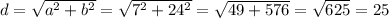 d = \sqrt{a^{2} + b^{2}} = \sqrt{7^{2} + 24^{2}} = \sqrt{49 + 576} = \sqrt{625} = 25