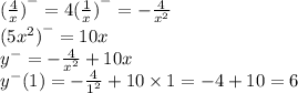 {(\frac{4}{x} )}^{ - } = 4{( \frac{1}{x} ) }^{ - } = - \frac{4}{ {x}^{2} } \\ (5 { {x}^{2} )}^{ - } = 10x \\ {y}^{ - } = - \frac{4}{ {x}^{2} } + 10x \\ {y}^{ - } (1) = - \frac{4}{ {1}^{2} } + 10 \times 1 = - 4 + 10 = 6