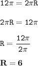 \displaystyle \tt 12\pi=2\pi R\\\\ \displaystyle \tt 2\pi R=12\pi\\\\ \displaystyle \tt R=\frac{12\pi}{2\pi}\\\\ \displaystyle \tt \bold{R=6}