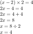 (x - 2) \times 2 = 4 \\ 2x - 4 = 4 \\ 2x = 4 + 4 \\ 2x =8 \\ x = 8 \div 2 \\ x = 4