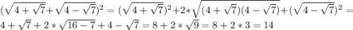 (\sqrt{4+\sqrt{7}}+\sqrt{4-\sqrt{7}})^{2}=(\sqrt{4+\sqrt{7}})^{2}+2*\sqrt{(4+\sqrt{7})(4-\sqrt{7})}+(\sqrt{4-\sqrt{7}})^{2}=4+\sqrt{7}+2*\sqrt{16-7}+4-\sqrt{7}=8+2*\sqrt{9}=8+2*3=14