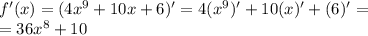 f'(x) = (4 {x}^{9} + 10x + 6)' = 4( {x}^{9} )' + 10(x)' + (6)' = \\ = 36 {x}^{8} + 10