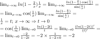 \lim_{x \to \infty} ln(1 - \frac{2}{x} ) \ctg \frac{1}{x} = \lim_{x \to \infty} \frac{ ln(1 - \frac{2}{x} ) \cos( \frac{1}{x} ) }{ \sin( \frac{1}{x} ) } = \\ = \lim_{x \to \infty} \cos( \frac{1}{x} ) \lim_{x \to \infty} \frac{ ln(1 - \frac{2}{x} ) }{ \sin( \frac{1}{x} ) } = \\ \frac{1}{x} = t; \: x \to \infty \Rightarrow t \to 0 \\ = \cos( \frac{1}{ \infty } ) \lim_{t \to 0} \frac{ ln(1 - 2t) }{t} = \lim_{t \to 0} \frac{( ln(1 - 2t) )'}{(t)'} = \\ = \lim_{t \to 0} \frac{ - 2}{1 - 2t} = - 2 \times \frac{1}{1 - 2 \times 0} = - 2