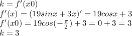 k=f'(x0)\\f'(x)=(19 sinx+3x)'=19 cosx+3\\f'(x0)=19 cos (-\frac{\pi}{2})+3=0+3=3\\k=3