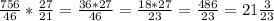 \frac{756}{46} * \frac{27}{21} = \frac{36*27}{46} = \frac{18*27}{23} = \frac{486}{23} = 21 \frac{3}{23}