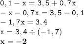 \displaystyle \tt 0,1-x=3,5+0,7x\\\displaystyle \tt -x-0,7x=3,5-0,1\\\displaystyle \tt -1,7x=3,4\\\displaystyle \tt x=3,4\div(-1,7)\\\displaystyle \tt \bold{x=-2}