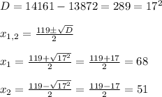D=14161-13872=289=17^2\\\\x_{1,2}=\frac{119\pm \sqrt{D} }{2} \\\\x_{1}=\frac{119+\sqrt{17^2} }{2}= \frac{119+17}{2}= 68 \\\\x_{2}=\frac{119-\sqrt{17^2} }{2}= \frac{119-17}{2}= 51