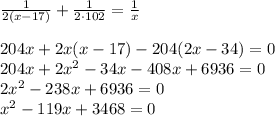\frac{1}{2(x-17)}+\frac{1}{2\cdot 102} = \frac{1}{x} \\\\204x+2x(x-17)-204(2x-34)=0\\204x+2x^2-34x-408x+6936=0\\2x^2-238x+6936 = 0\\x^2-119x+3468=0
