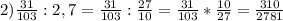 2)\frac{31}{103} :2,7=\frac{31}{103} :\frac{27}{10} =\frac{31}{103} *\frac{10}{27} =\frac{310}{2781}