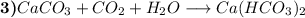 \textbf{3)} CaCO_{3} + CO_{2} + H_{2}O \longrightarrow Ca(HCO_{3})_{2}