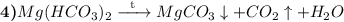 \textbf{4)} Mg(HCO_{3})_{2} \xrightarrow{\text{\hspace{2mm}t\hspace{2mm}}} MgCO_{3} \downarrow + CO_{2} \uparrow + H_{2}O