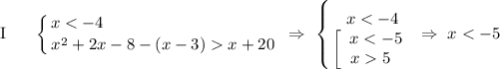 \text{I} \ \ \ \ \ \displaystyle \left \{ {{x < -4 \ \ \ \ \ \ \ \ \ \ \ \ \ \ \ \ \ \ \ \ \ \ \ \ \ \ \ \ \ \ \ } \atop {x^{2} + 2x - 8 - (x - 3) x + 20}} \right. \ \Rightarrow \ \left \{ {{x < -4} \atop \displaystyle \left[\begin{array}{ccc}x < -5\\x 5 \ \ \\\end{array}\right } \right. \Rightarrow \ x < -5