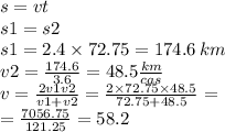 s = vt \\ s1 = s2\\ s 1= 2.4 \times 72.75 = 174.6 \: km \\ v2 = \frac{174.6}{3.6} = 48.5 \frac{km}{cas} \\ v = \frac{2v1v2}{v1 + v2} = \frac{2 \times 72.75 \times 48.5}{72.75 + 48.5} = \\ = \frac{7056.75}{121.25} = 58.2