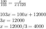 \frac{100}{103}=\frac{x}{x+120} \\ \\ 103x=100x+12000 \\ 3x=12000 \\ x=12000/3=4000