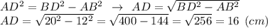 AD^2=BD^2-AB^2 \:\: \rightarrow \:\: AD= \sqrt{BD^2-AB^2} \\AD= \sqrt{20^2-12^2} = \sqrt{400-144} = \sqrt{256} = 16 \:\: (cm)