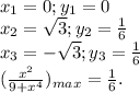 x_{1}=0 ; y_{1}=0\\x_{2} =\sqrt{3} ;y_{2}=\frac{1}{6}\\x_{3} =-\sqrt{3};y_{3}=\frac{1}{6}\\(\frac{x^{2} }{9+x^{4} })_{max} =\frac{1}{6} .
