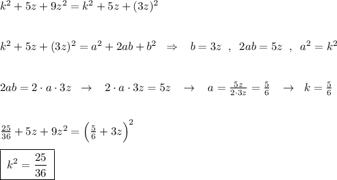 k^2+5z+9z^2=k^2+5z+(3z)^2\\\\\\k^2+5z+(3z)^2=a^2+2ab+b^2\; \; \Rightarrow \; \; \; b=3z\; \; ,\; \; 2ab=5z\; \; ,\; \; a^2=k^2\\\\\\2ab=2\cdot a\cdot 3z\; \; \to \; \; \; 2\cdot a\cdot 3z=5z\; \; \; \to \; \; \; a=\frac{5z}{2\cdot 3z}=\frac{5}{6}\; \; \; \to \; \; k=\frac{5}{6}\\\\\\\frac{25}{36}+5z+9z^2=\Big(\frac{5}{6}+3z\Big)^2\\\\\boxed {\; k^2=\frac{25}{36}\; }