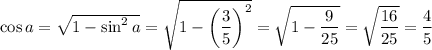 \cos a=\sqrt{1-\sin^2a} =\sqrt{1-\left(\dfrac{3}{5}\right)^2} =\sqrt{1-\dfrac{9}{25}} =\sqrt{\dfrac{16}{25}} =\dfrac{4}{5}