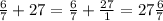 \frac{6}{7} +27=\frac{6}{7}+\frac{27}{1} =27\frac{6}{7}