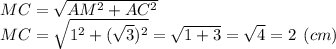 MC = \sqrt{AM^2+AC^2} \\MC = \sqrt{1^2+(\sqrt{3})^2} =\sqrt{1+3} = \sqrt{4} =2 \:\: (cm)
