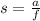 s = \frac{a}{f}