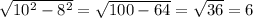 \sqrt{10^{2}-8^{2} } =\sqrt{100-64} =\sqrt{36} =6