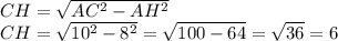 CH = \sqrt{AC^2-AH^2} \\CH = \sqrt{10^2-8^2} = \sqrt{100-64}= \sqrt{36} = 6