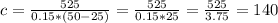 c=\frac{525}{0.15*(50-25)} = \frac{525}{0.15*25}=\frac{525}{3.75} = 140