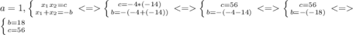 a=1, \left \{ {{x_1x_2=c} \atop {x_1+x_2=-b}} \right. \left \{ {{c=-4*(-14)} \atop {b=-(-4+(-14))}} \right. \left \{ {{c=56} \atop {b=-(-4-14)}} \right. \left \{ {{c=56} \atop {b=-(-18)}} \right. \left \{ {{b=18} \atop {c=56}} \right.