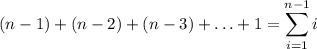 \displaystyle (n-1)+(n-2)+(n-3)+ \ldots + 1 = \sum_{i=1}^{n-1}i