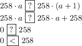 258 \cdot a\,\,\boxed{?}\,\,258 \cdot (a + 1)\\258 \cdot a\,\,\boxed{?}\,\,258 \cdot a + 258\\0\,\,\boxed{?}\,\,258\\0\,\,\boxed{