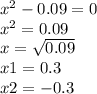 {x}^{2} - 0.09 = 0 \\ {x}^{2} = 0.09 \\ x = \sqrt{0.09 } \\ x1 = 0.3 \\ x2 = - 0.3