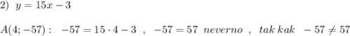 2)\; \; y=15x-3\\\\A(4;-57):\; \; -57=15\cdot 4-3\; \; ,\; \; -57=57\; \; neverno\; \; ,\; \; tak\; kak\; \; -57\ne 57