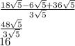 \frac{18\sqrt{5}-6\sqrt{5} +36\sqrt{5} }{3\sqrt{5} } \\\frac{48\sqrt{5} }{3\sqrt{5} } \\16