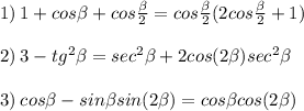 1) \: 1+cos\beta +cos\frac{\beta }{2}=cos\frac{\beta }{2}(2cos\frac{\beta }{2}+1)\\\\2) \: 3-tg^2\beta = sec^2\beta +2cos(2\beta)sec^2\beta \\\\3) \: cos\beta -sin\beta sin(2\beta) = cos\beta cos(2\beta)