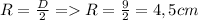 R = \frac{D}{2} = R = \frac{9}{2} = 4,5 cm