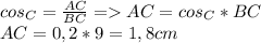 cos_C = \frac{AC}{BC} = AC = cos_C*BC\\AC = 0,2 * 9 = 1,8 cm