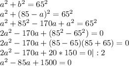 a^2 + b^2 = 65^2\\a^2 + (85-a)^2 = 65^2 \\a^2 + 85^2 - 170a + a^2 = 65^2\\2a^2 - 170a + (85^2 - 65^2) = 0\\2a^2 - 170a + (85-65)(85+65) = 0\\2a^2 - 170a + 20 * 150 = 0 | : 2\\a^2 - 85a + 1500 = 0
