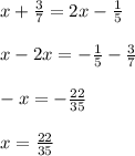 x+\frac{3}{7} =2x-\frac{1}{5} \\\\x-2x=-\frac{1}{5} -\frac{3}{7} \\\\-x=-\frac{22}{35} \\\\x=\frac{22}{35}