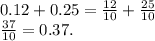 0.12 + 0.25 = \frac{12}{10} + \frac{25}{10} \\ \frac{37}{10} = 0.37.
